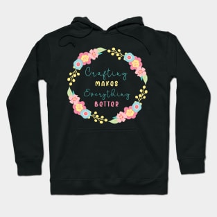 crafting makes every thing better Hoodie